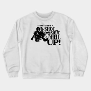 How About A Shot Of Shut The Hell Up Crewneck Sweatshirt